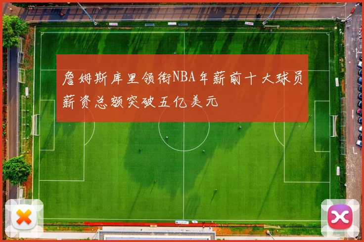 詹姆斯库里领衔NBA年薪前十大球员薪资总额突破五亿美元