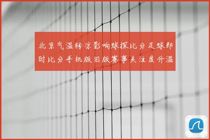 北京气温转凉影响球探比分足球即时比分手机版旧版赛事关注度升温
