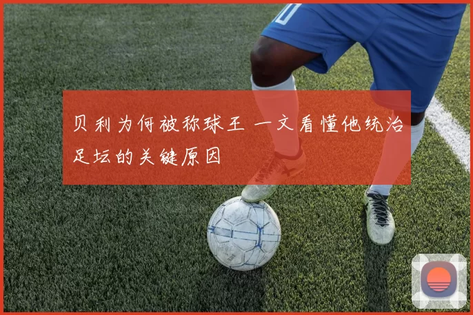 贝利为何被称球王 一文看懂他统治足坛的关键原因