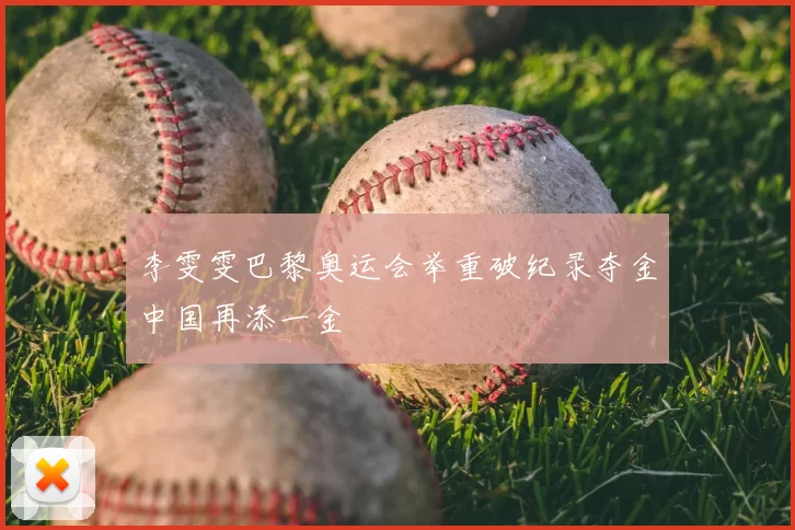 李雯雯巴黎奥运会举重破纪录夺金中国再添一金