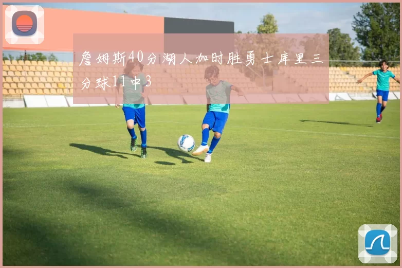 詹姆斯40分湖人加时胜勇士库里三分球11中3