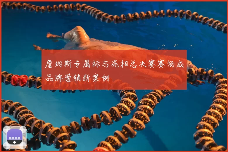 詹姆斯专属标志亮相总决赛赛场成品牌营销新案例