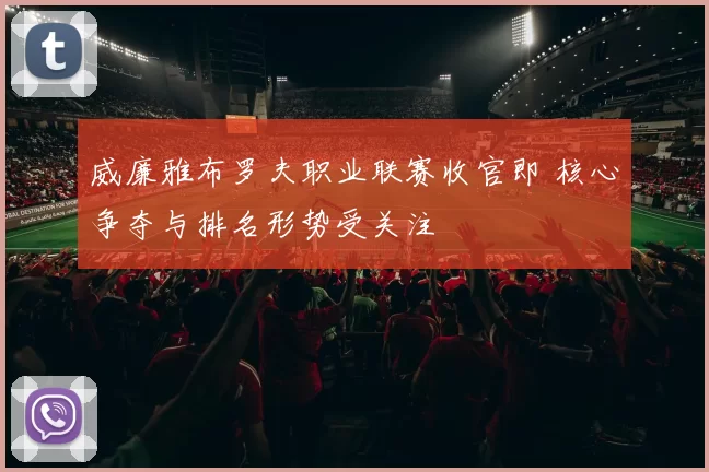 威廉雅布罗夫职业联赛收官即 核心争夺与排名形势受关注