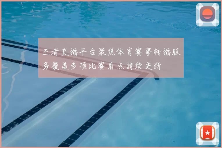 王者直播平台聚焦体育赛事转播服务覆盖多项比赛看点持续更新