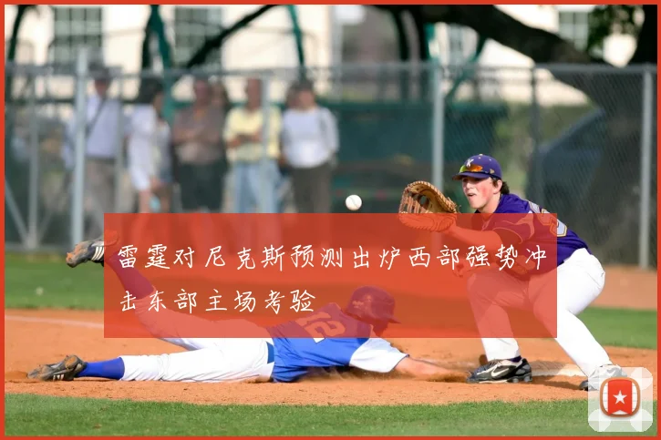 雷霆对尼克斯预测出炉西部强势冲击东部主场考验