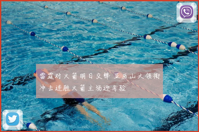 雷霆对火箭明日交锋 亚历山大领衔冲击连胜火箭主场迎考验