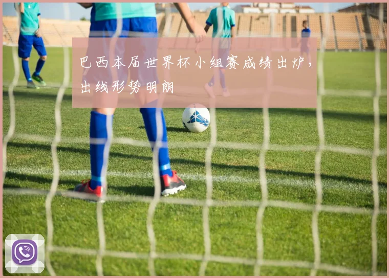 巴西本届世界杯小组赛成绩出炉，出线形势明朗