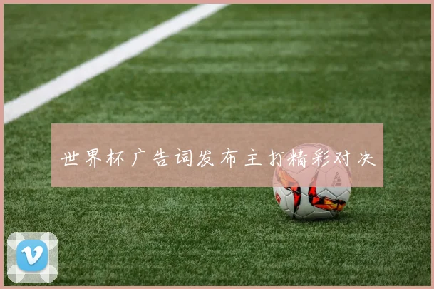 世界杯广告词发布主打精彩对决