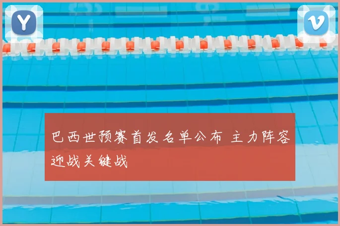 巴西世预赛首发名单公布 主力阵容迎战关键战