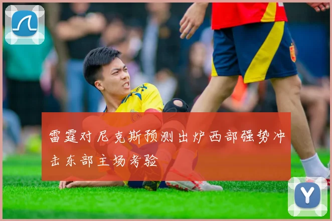 雷霆对尼克斯预测出炉西部强势冲击东部主场考验