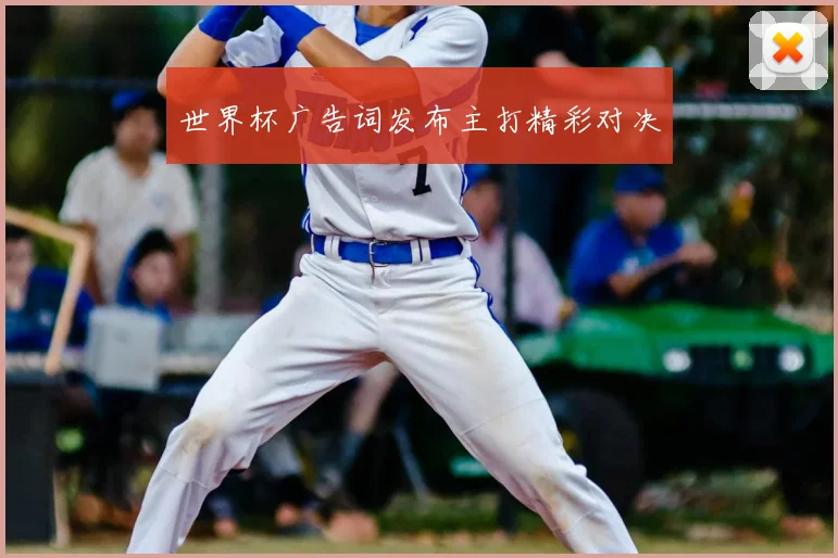 世界杯广告词发布主打精彩对决