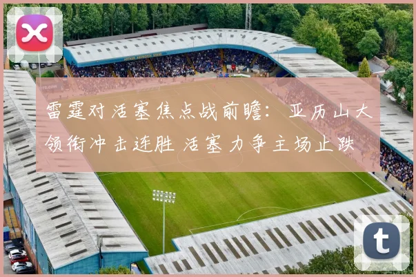 雷霆对活塞焦点战前瞻：亚历山大领衔冲击连胜 活塞力争主场止跌