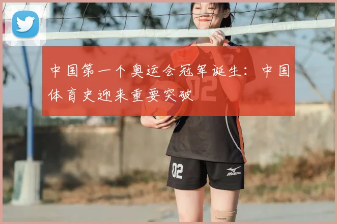 中国第一个奥运会冠军诞生:中国体育史迎来重要突破