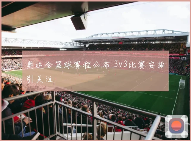 奥运会篮球赛程公布 3v3比赛安排引关注
